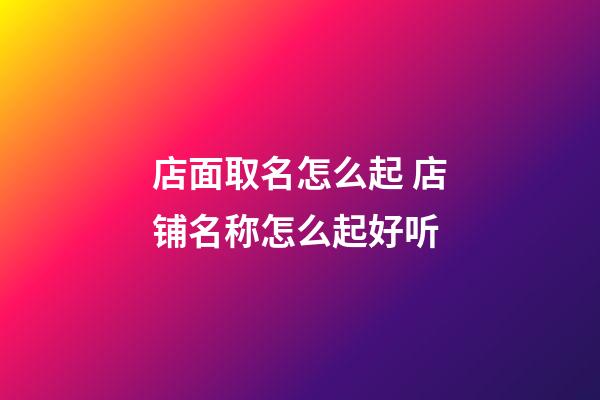 店面取名怎么起 店铺名称怎么起好听-第1张-店铺起名-玄机派